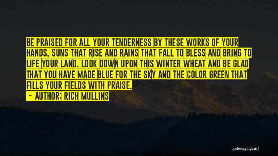 Rich Mullins Quotes: Be Praised For All Your Tenderness By These Works Of Your Hands, Suns That Rise And Rains That Fall To