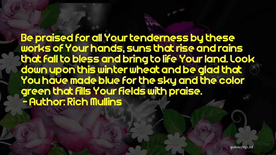 Rich Mullins Quotes: Be Praised For All Your Tenderness By These Works Of Your Hands, Suns That Rise And Rains That Fall To