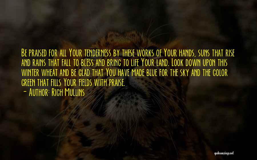 Rich Mullins Quotes: Be Praised For All Your Tenderness By These Works Of Your Hands, Suns That Rise And Rains That Fall To