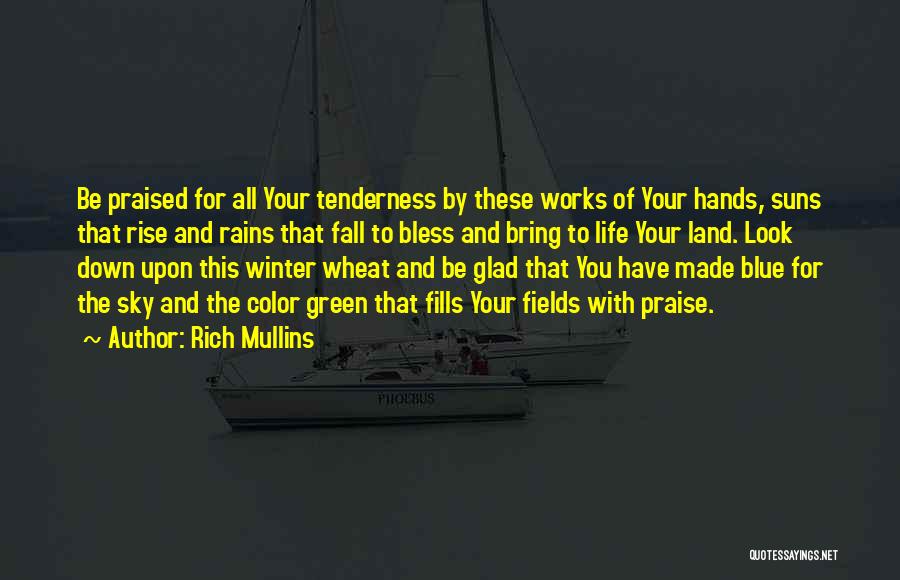Rich Mullins Quotes: Be Praised For All Your Tenderness By These Works Of Your Hands, Suns That Rise And Rains That Fall To