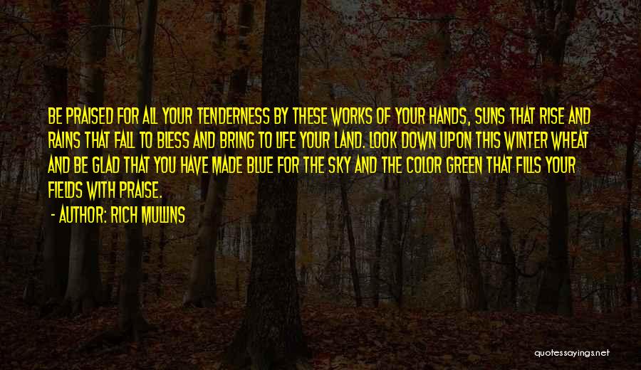 Rich Mullins Quotes: Be Praised For All Your Tenderness By These Works Of Your Hands, Suns That Rise And Rains That Fall To
