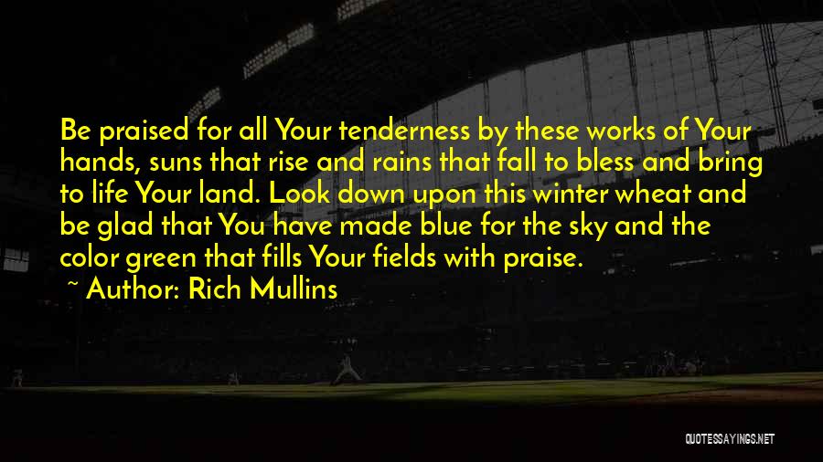 Rich Mullins Quotes: Be Praised For All Your Tenderness By These Works Of Your Hands, Suns That Rise And Rains That Fall To