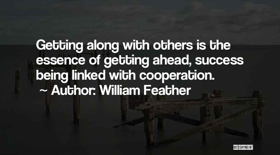 William Feather Quotes: Getting Along With Others Is The Essence Of Getting Ahead, Success Being Linked With Cooperation.