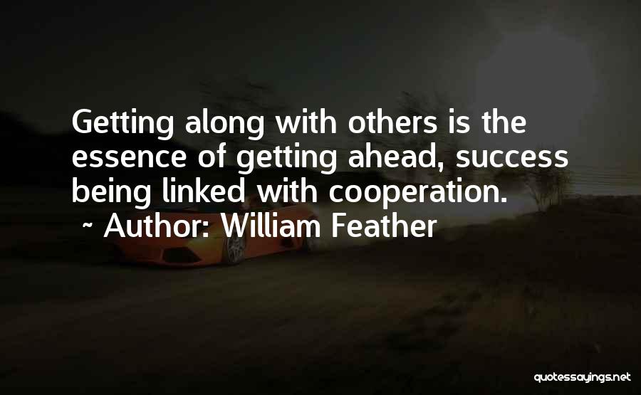 William Feather Quotes: Getting Along With Others Is The Essence Of Getting Ahead, Success Being Linked With Cooperation.