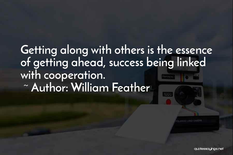 William Feather Quotes: Getting Along With Others Is The Essence Of Getting Ahead, Success Being Linked With Cooperation.