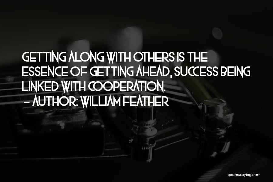 William Feather Quotes: Getting Along With Others Is The Essence Of Getting Ahead, Success Being Linked With Cooperation.