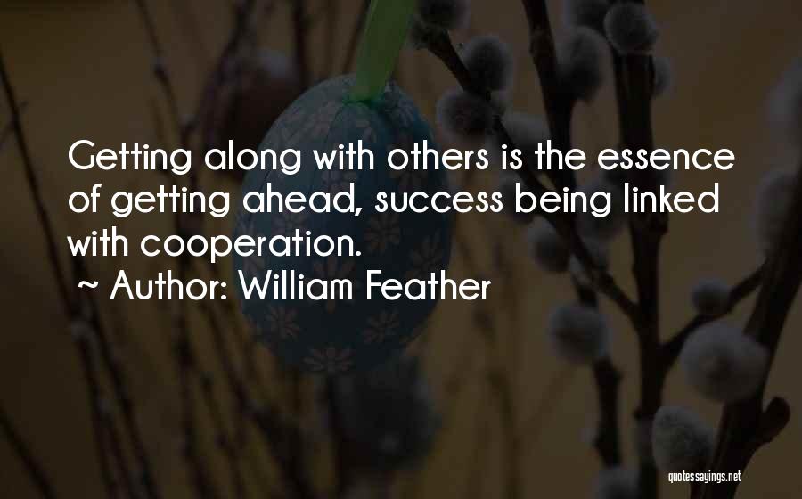 William Feather Quotes: Getting Along With Others Is The Essence Of Getting Ahead, Success Being Linked With Cooperation.