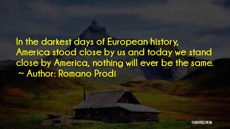 Romano Prodi Quotes: In The Darkest Days Of European History, America Stood Close By Us And Today We Stand Close By America, Nothing