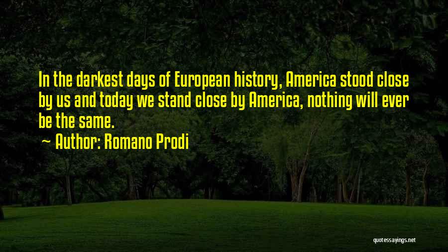 Romano Prodi Quotes: In The Darkest Days Of European History, America Stood Close By Us And Today We Stand Close By America, Nothing