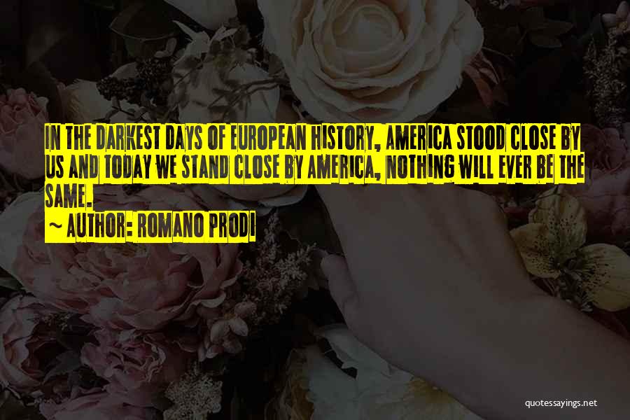 Romano Prodi Quotes: In The Darkest Days Of European History, America Stood Close By Us And Today We Stand Close By America, Nothing