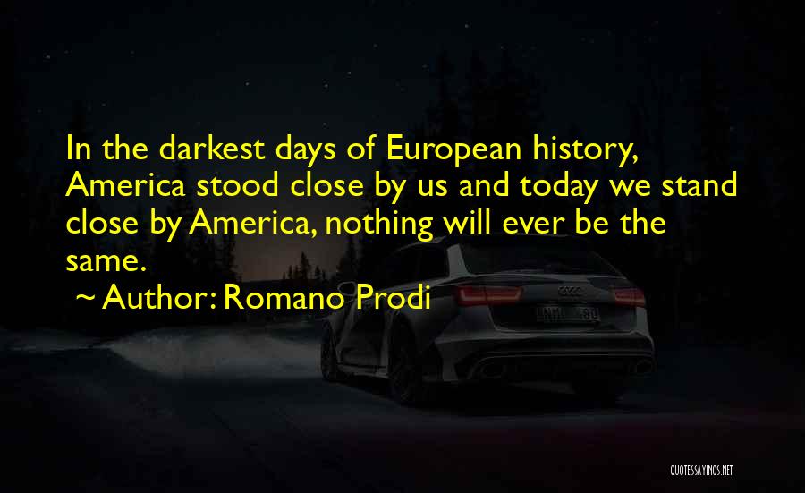 Romano Prodi Quotes: In The Darkest Days Of European History, America Stood Close By Us And Today We Stand Close By America, Nothing