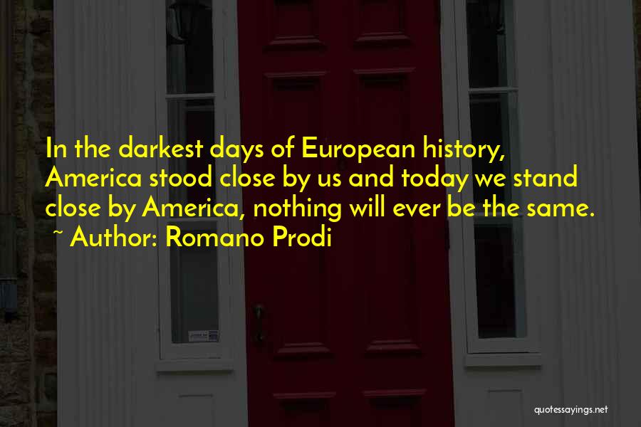 Romano Prodi Quotes: In The Darkest Days Of European History, America Stood Close By Us And Today We Stand Close By America, Nothing