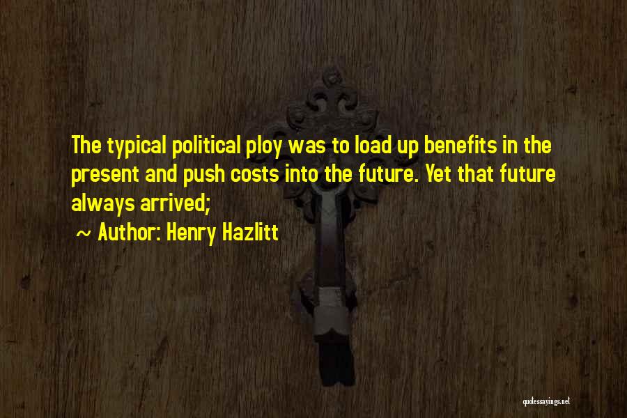 Henry Hazlitt Quotes: The Typical Political Ploy Was To Load Up Benefits In The Present And Push Costs Into The Future. Yet That