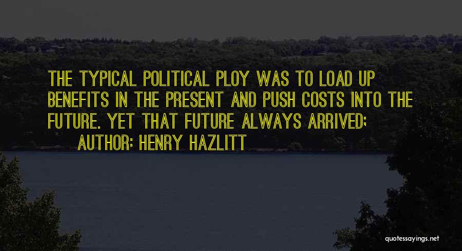 Henry Hazlitt Quotes: The Typical Political Ploy Was To Load Up Benefits In The Present And Push Costs Into The Future. Yet That