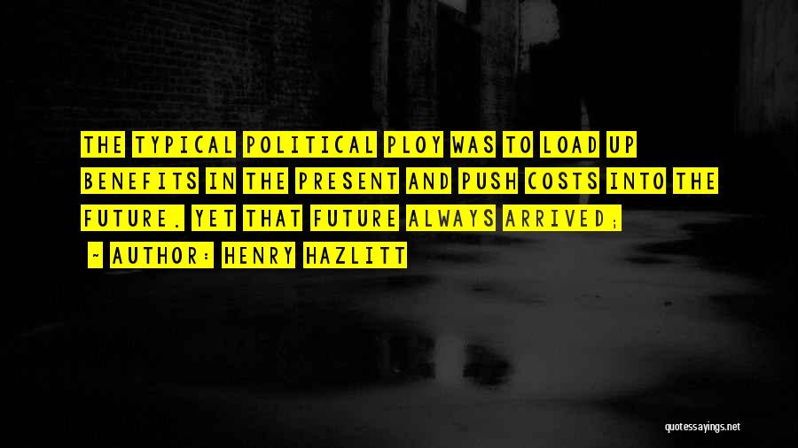 Henry Hazlitt Quotes: The Typical Political Ploy Was To Load Up Benefits In The Present And Push Costs Into The Future. Yet That