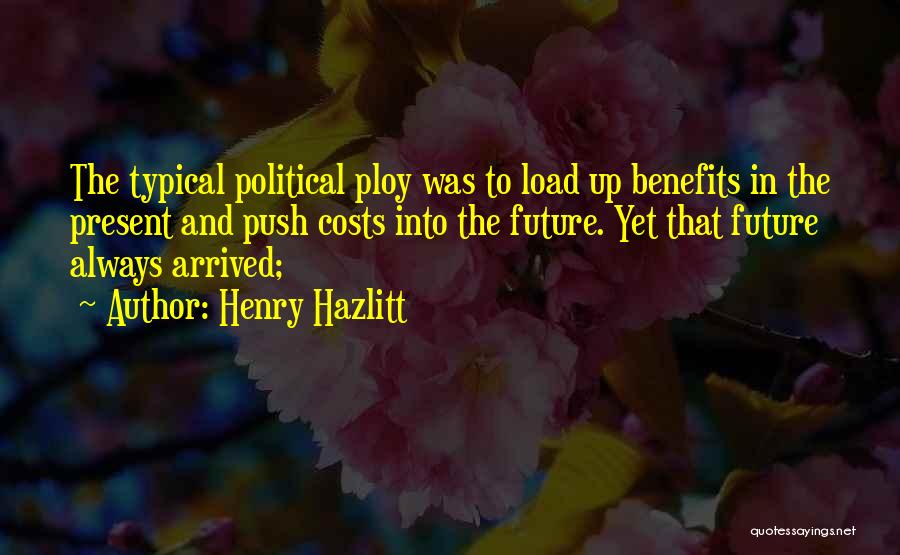 Henry Hazlitt Quotes: The Typical Political Ploy Was To Load Up Benefits In The Present And Push Costs Into The Future. Yet That