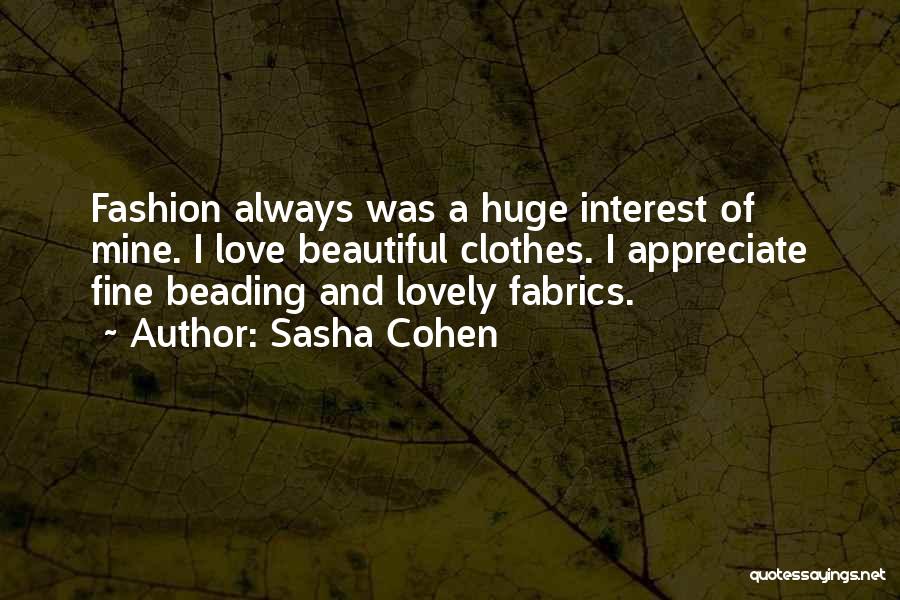 Sasha Cohen Quotes: Fashion Always Was A Huge Interest Of Mine. I Love Beautiful Clothes. I Appreciate Fine Beading And Lovely Fabrics.