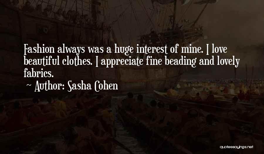 Sasha Cohen Quotes: Fashion Always Was A Huge Interest Of Mine. I Love Beautiful Clothes. I Appreciate Fine Beading And Lovely Fabrics.