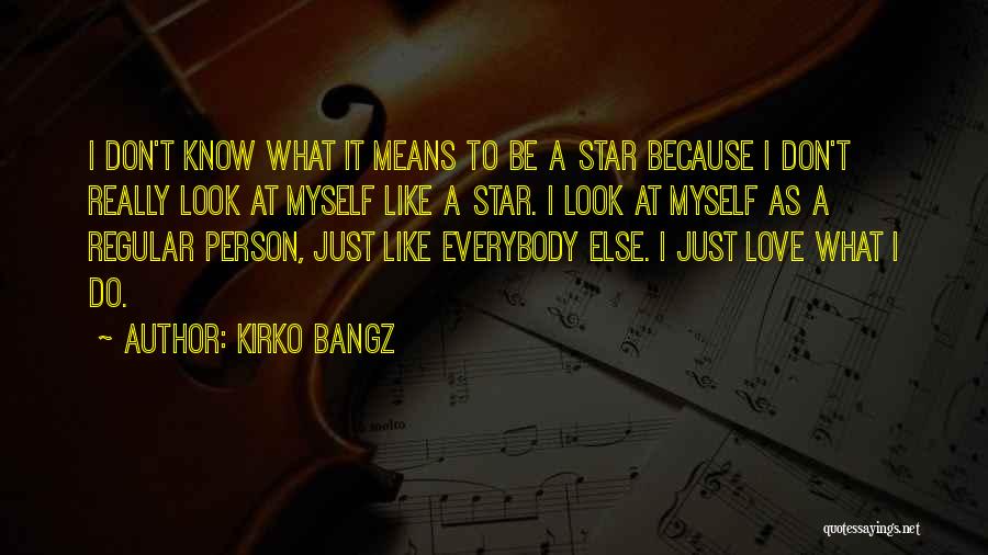 Kirko Bangz Quotes: I Don't Know What It Means To Be A Star Because I Don't Really Look At Myself Like A Star.