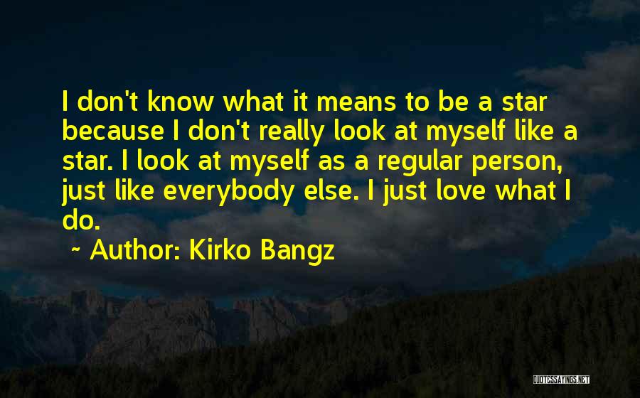 Kirko Bangz Quotes: I Don't Know What It Means To Be A Star Because I Don't Really Look At Myself Like A Star.