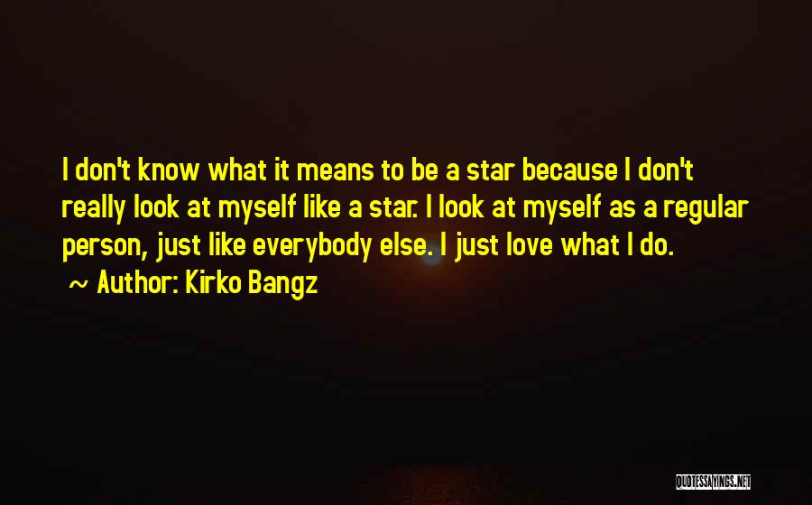 Kirko Bangz Quotes: I Don't Know What It Means To Be A Star Because I Don't Really Look At Myself Like A Star.