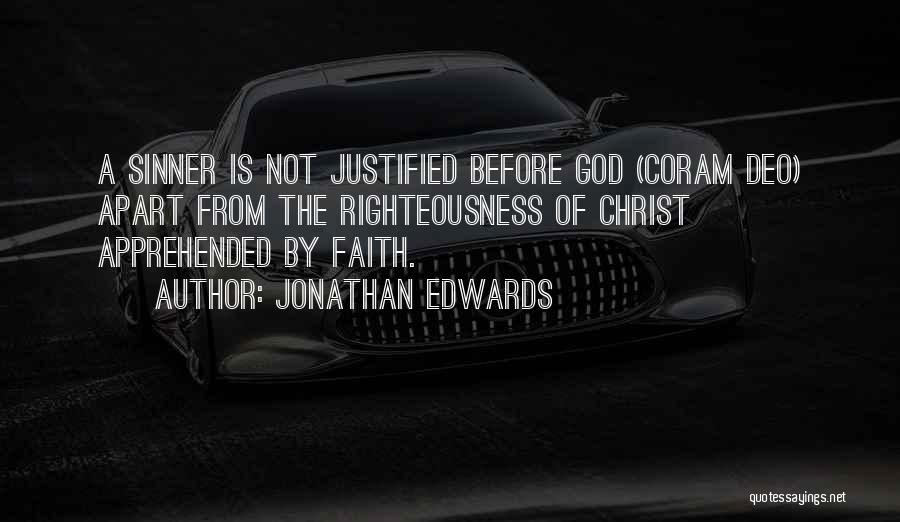 Jonathan Edwards Quotes: A Sinner Is Not Justified Before God (coram Deo) Apart From The Righteousness Of Christ Apprehended By Faith.