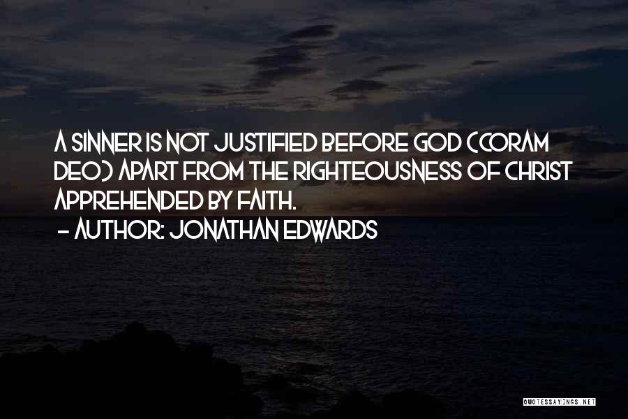 Jonathan Edwards Quotes: A Sinner Is Not Justified Before God (coram Deo) Apart From The Righteousness Of Christ Apprehended By Faith.