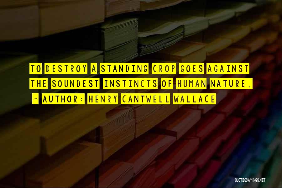 Henry Cantwell Wallace Quotes: To Destroy A Standing Crop Goes Against The Soundest Instincts Of Human Nature.