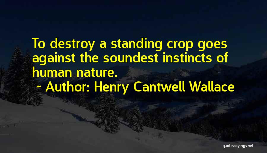 Henry Cantwell Wallace Quotes: To Destroy A Standing Crop Goes Against The Soundest Instincts Of Human Nature.