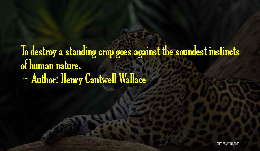 Henry Cantwell Wallace Quotes: To Destroy A Standing Crop Goes Against The Soundest Instincts Of Human Nature.