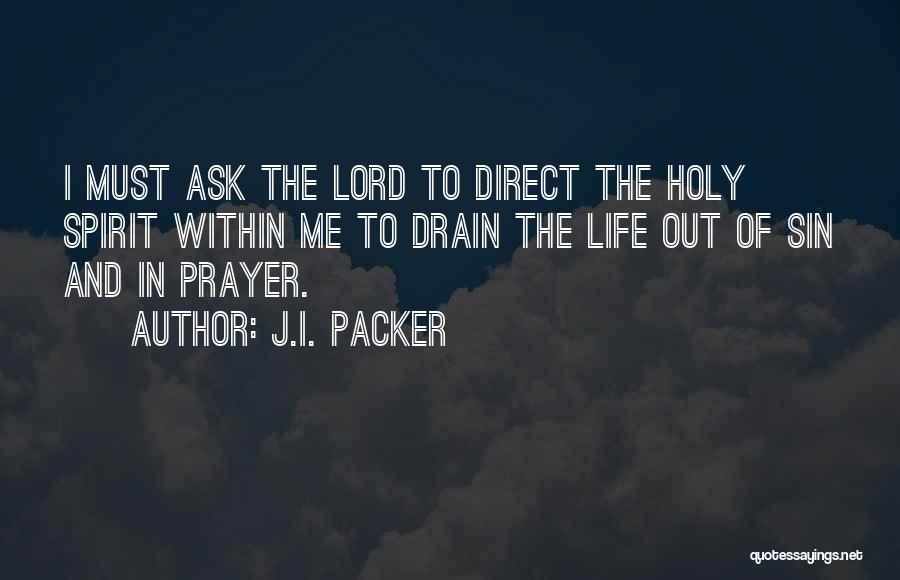 J.I. Packer Quotes: I Must Ask The Lord To Direct The Holy Spirit Within Me To Drain The Life Out Of Sin And