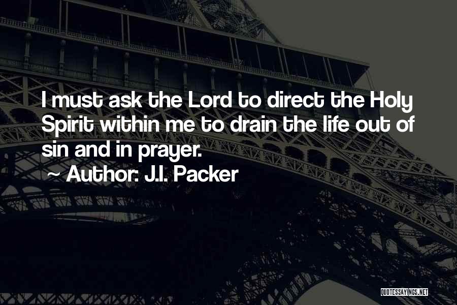 J.I. Packer Quotes: I Must Ask The Lord To Direct The Holy Spirit Within Me To Drain The Life Out Of Sin And