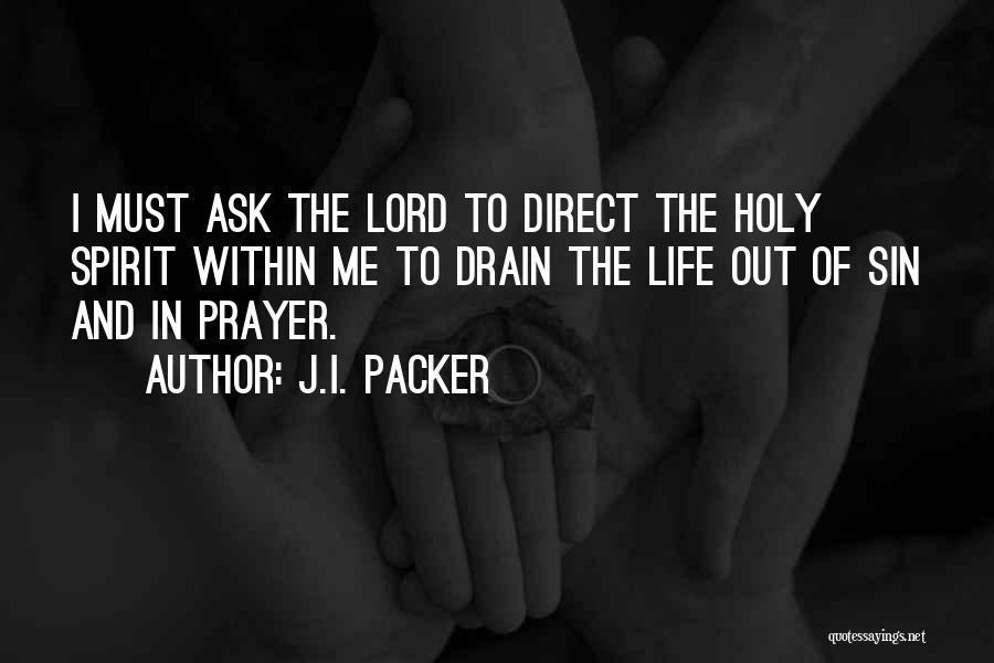J.I. Packer Quotes: I Must Ask The Lord To Direct The Holy Spirit Within Me To Drain The Life Out Of Sin And
