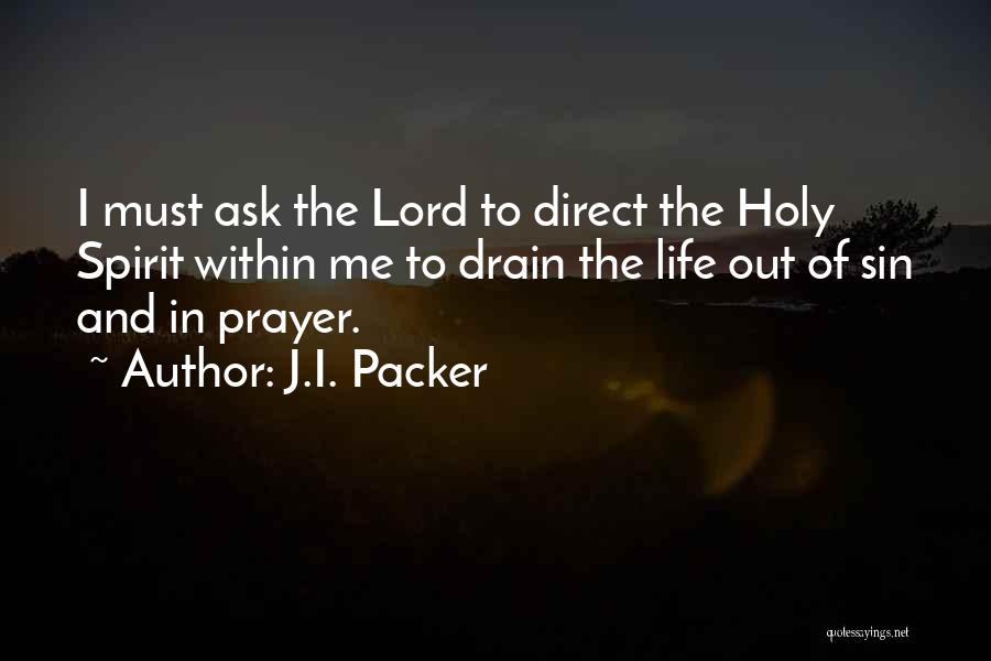 J.I. Packer Quotes: I Must Ask The Lord To Direct The Holy Spirit Within Me To Drain The Life Out Of Sin And