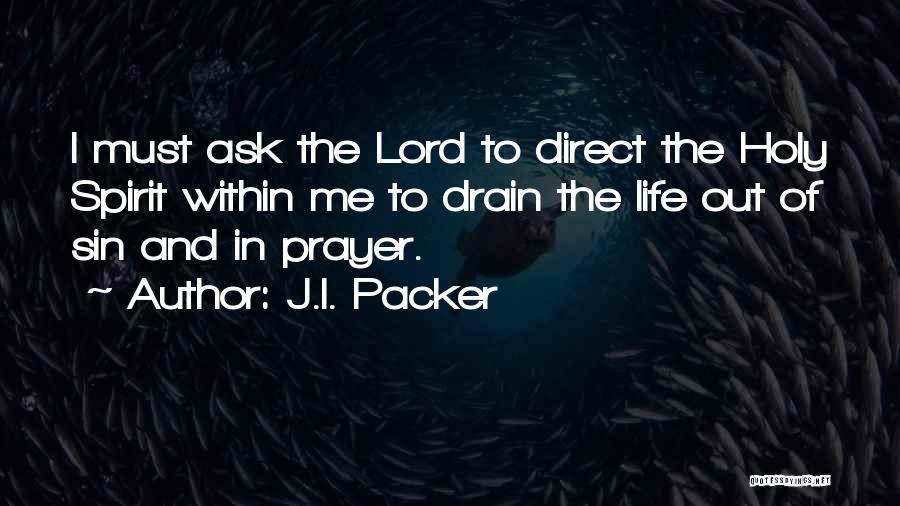 J.I. Packer Quotes: I Must Ask The Lord To Direct The Holy Spirit Within Me To Drain The Life Out Of Sin And