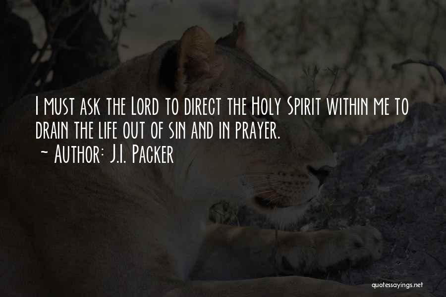 J.I. Packer Quotes: I Must Ask The Lord To Direct The Holy Spirit Within Me To Drain The Life Out Of Sin And