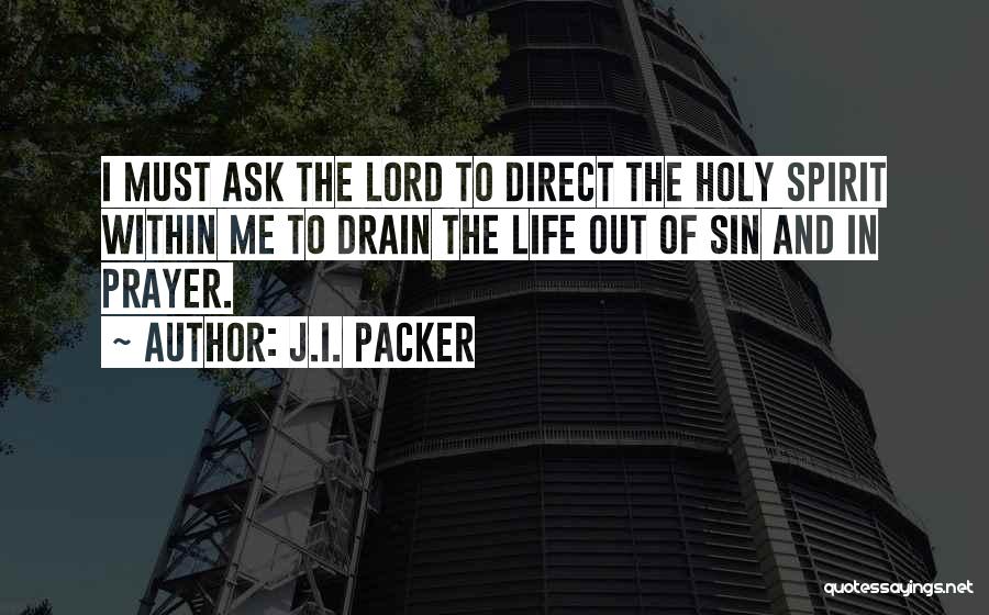 J.I. Packer Quotes: I Must Ask The Lord To Direct The Holy Spirit Within Me To Drain The Life Out Of Sin And