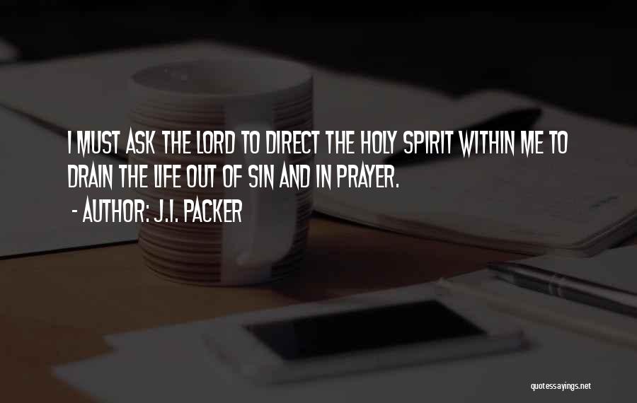 J.I. Packer Quotes: I Must Ask The Lord To Direct The Holy Spirit Within Me To Drain The Life Out Of Sin And