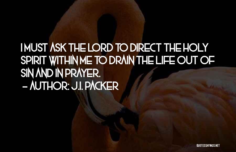 J.I. Packer Quotes: I Must Ask The Lord To Direct The Holy Spirit Within Me To Drain The Life Out Of Sin And
