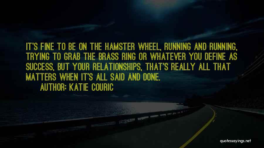 Katie Couric Quotes: It's Fine To Be On The Hamster Wheel, Running And Running, Trying To Grab The Brass Ring Or Whatever You