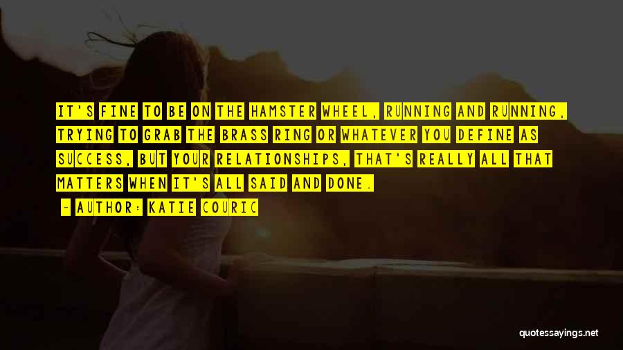 Katie Couric Quotes: It's Fine To Be On The Hamster Wheel, Running And Running, Trying To Grab The Brass Ring Or Whatever You