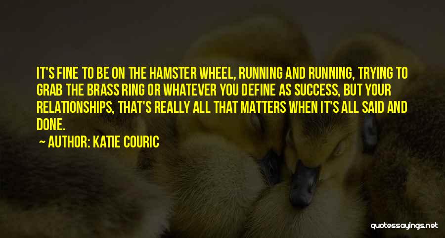 Katie Couric Quotes: It's Fine To Be On The Hamster Wheel, Running And Running, Trying To Grab The Brass Ring Or Whatever You