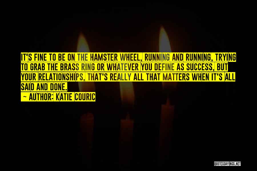 Katie Couric Quotes: It's Fine To Be On The Hamster Wheel, Running And Running, Trying To Grab The Brass Ring Or Whatever You