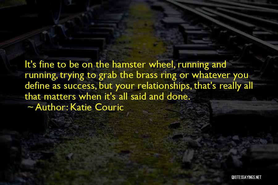 Katie Couric Quotes: It's Fine To Be On The Hamster Wheel, Running And Running, Trying To Grab The Brass Ring Or Whatever You