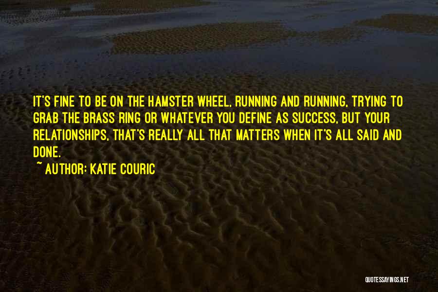 Katie Couric Quotes: It's Fine To Be On The Hamster Wheel, Running And Running, Trying To Grab The Brass Ring Or Whatever You