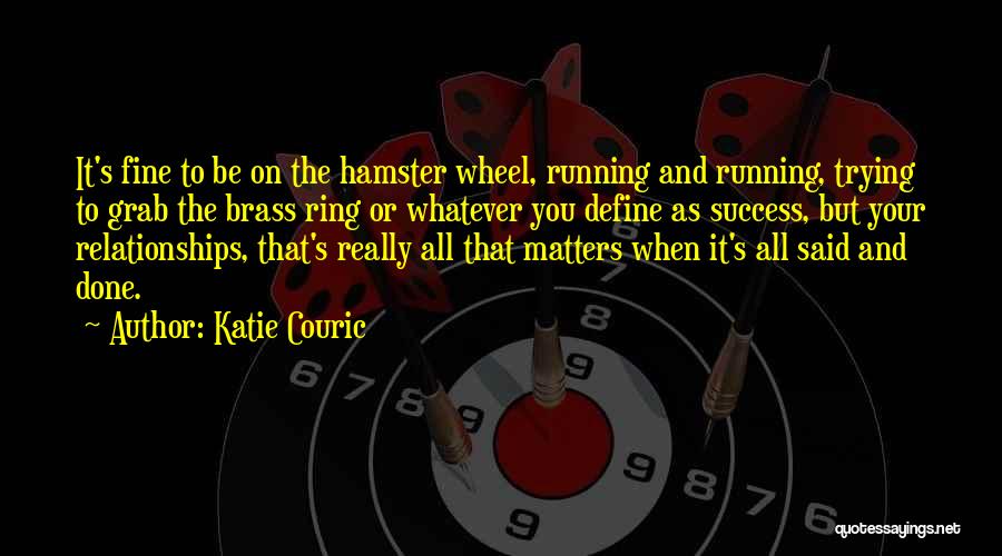 Katie Couric Quotes: It's Fine To Be On The Hamster Wheel, Running And Running, Trying To Grab The Brass Ring Or Whatever You