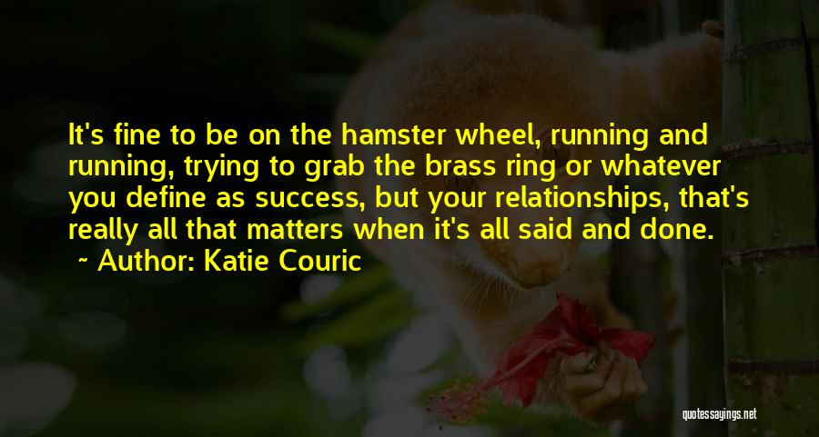 Katie Couric Quotes: It's Fine To Be On The Hamster Wheel, Running And Running, Trying To Grab The Brass Ring Or Whatever You