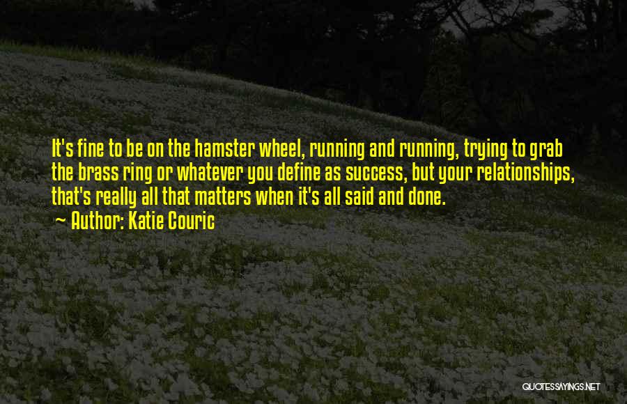 Katie Couric Quotes: It's Fine To Be On The Hamster Wheel, Running And Running, Trying To Grab The Brass Ring Or Whatever You
