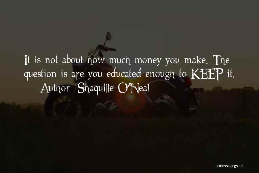 Shaquille O'Neal Quotes: It Is Not About How Much Money You Make. The Question Is Are You Educated Enough To Keep It.