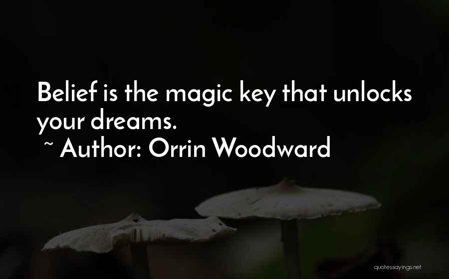 Orrin Woodward Quotes: Belief Is The Magic Key That Unlocks Your Dreams.